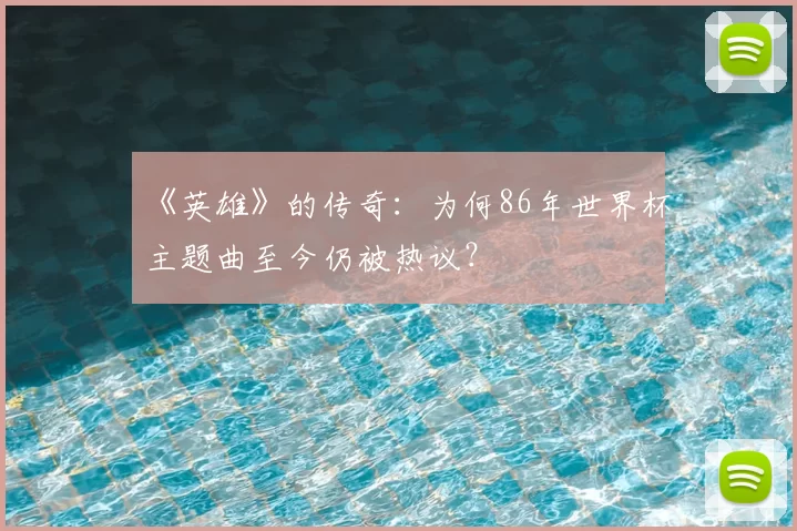 《英雄》的传奇：为何86年世界杯主题曲至今仍被热议？
